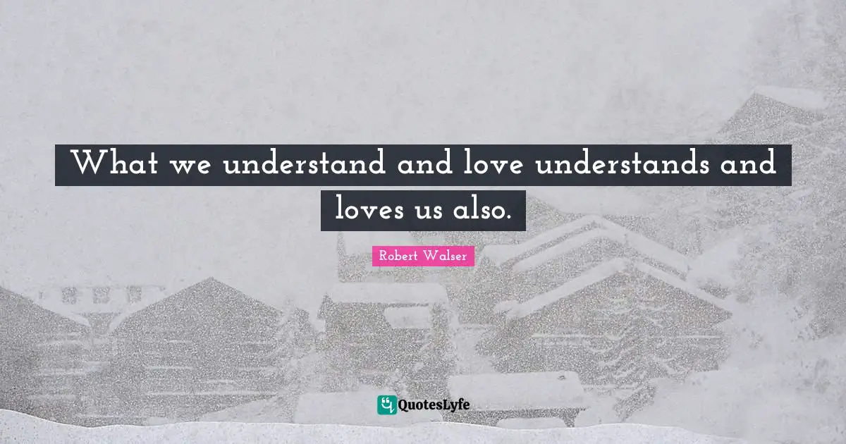 What we understand and love understands and loves us also.