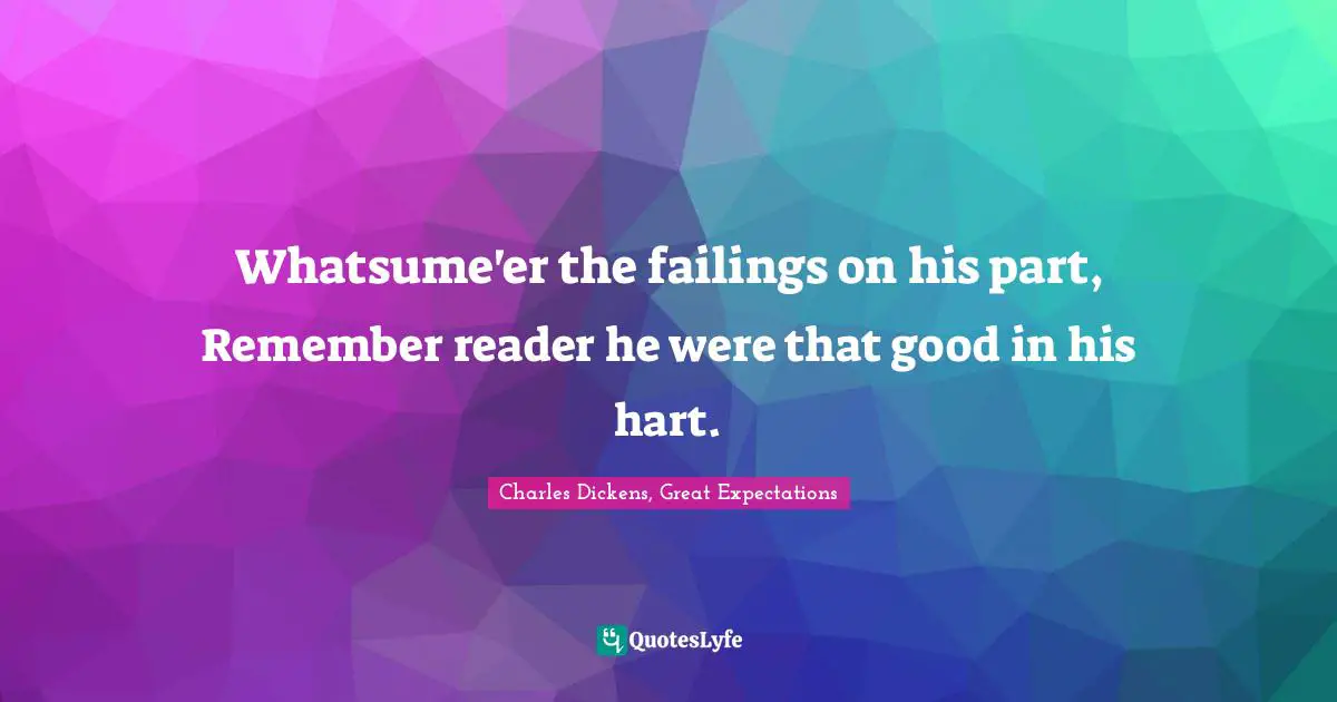 Whatsume'er the failings on his part, Remember reader he were that good in his hart.