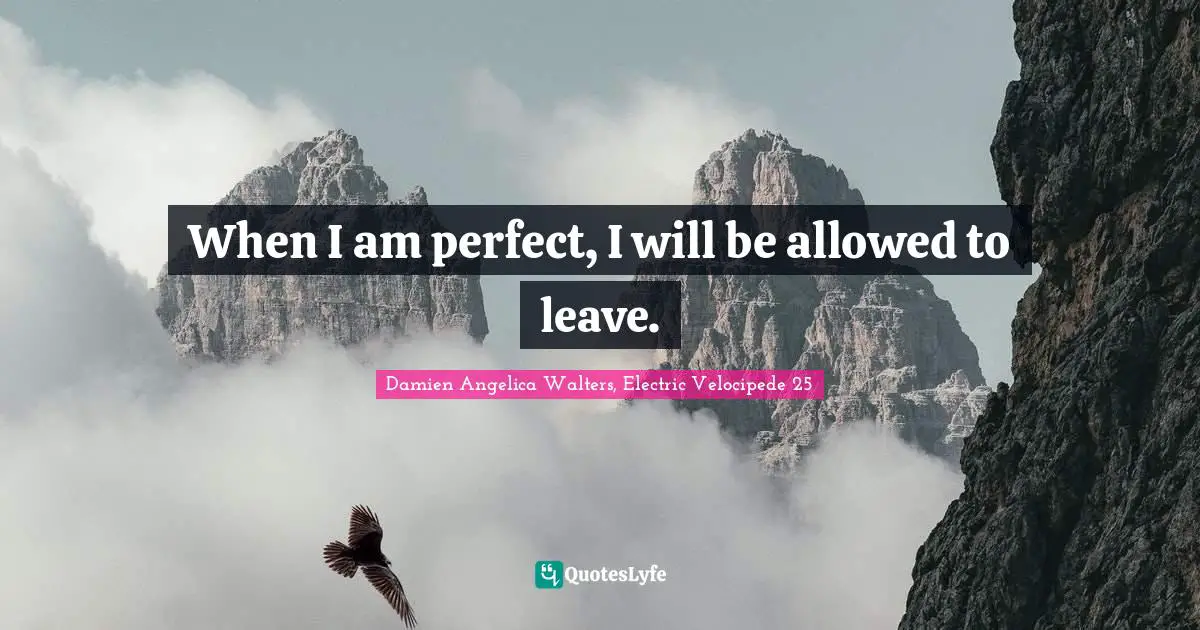 When I am perfect, I will be allowed to leave.