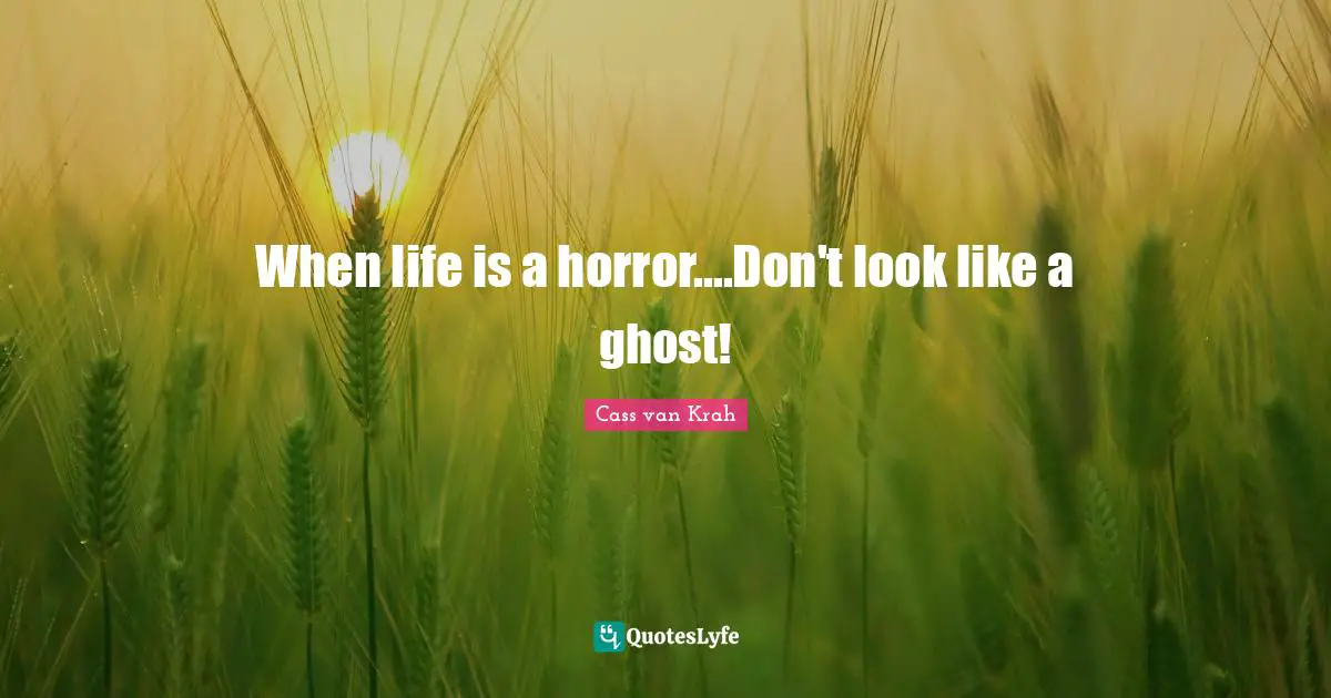 Selfrespect Quotes: "When life is a horror....Don't look like a ghost!"