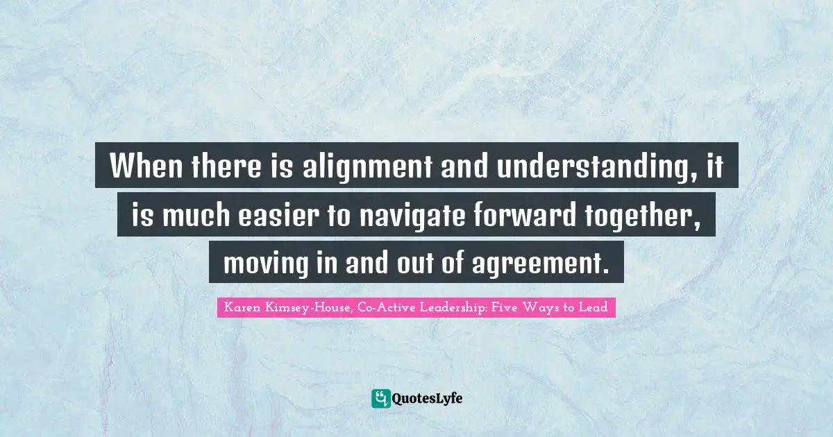 Navigation Quotes: "When there is alignment and understanding, it is much easier to navigate forward together, moving in and out of agreement."