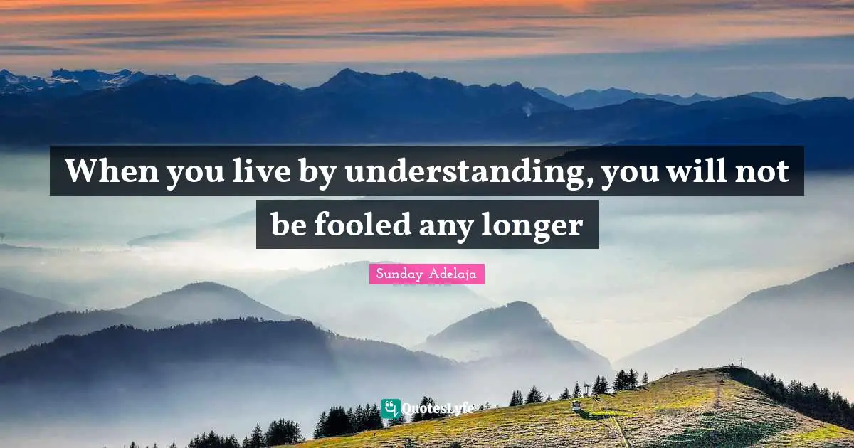 When you live by understanding, you will not be fooled any longer