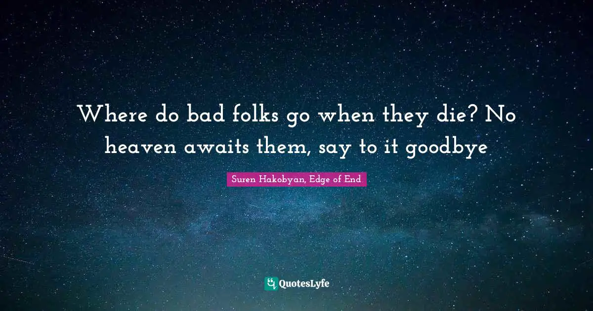 Where do bad folks go when they die? No heaven awaits them, say to it goodbye