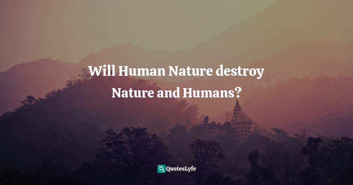 Will Human Nature Nature and Humans?... Quote by Humans Need Three Hands: Will Human Nature and Humans? - QuotesLyfe