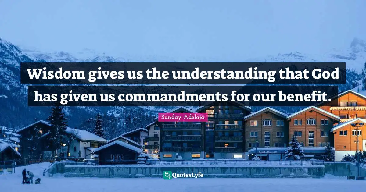Wisdom gives us the understanding that God has given us commandments for our benefit.