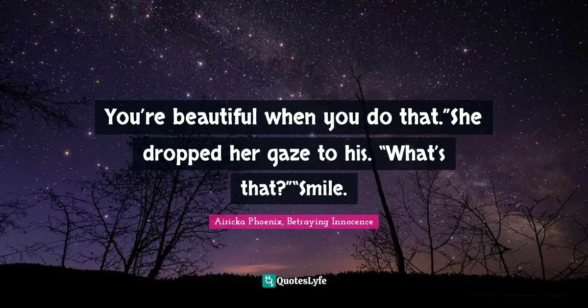 Airicka Phoenix Quotes: "You’re beautiful when you do that.”She dropped her gaze to his. “What’s that?”“Smile."