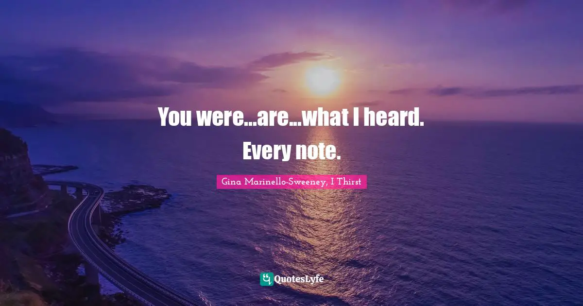 You were...are...what I heard. Every note.