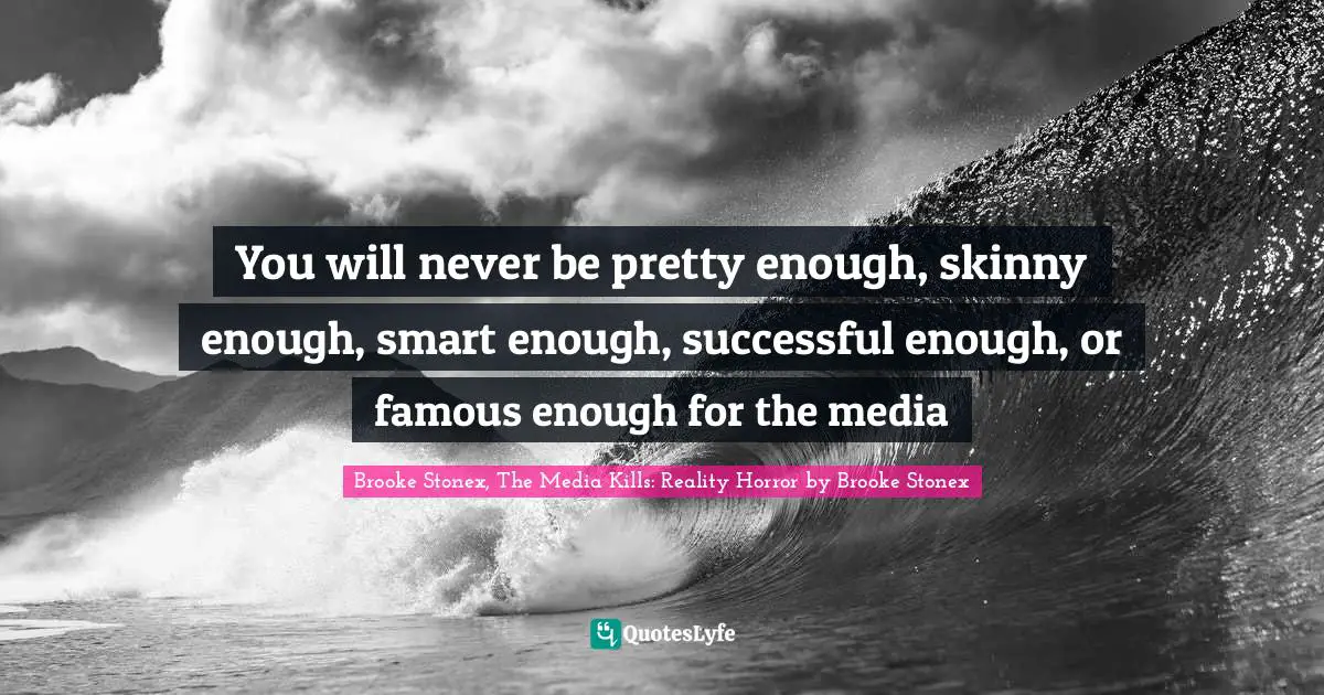 You Will Never Be Pretty Enough Skinny Enough Smart Enough Successf Quote By Brooke Stonex The Media Kills Reality Horror By Brooke Stonex Quoteslyfe