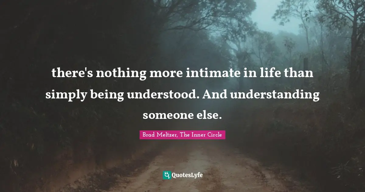 there's nothing more intimate in life than simply being understood. And understanding someone else.