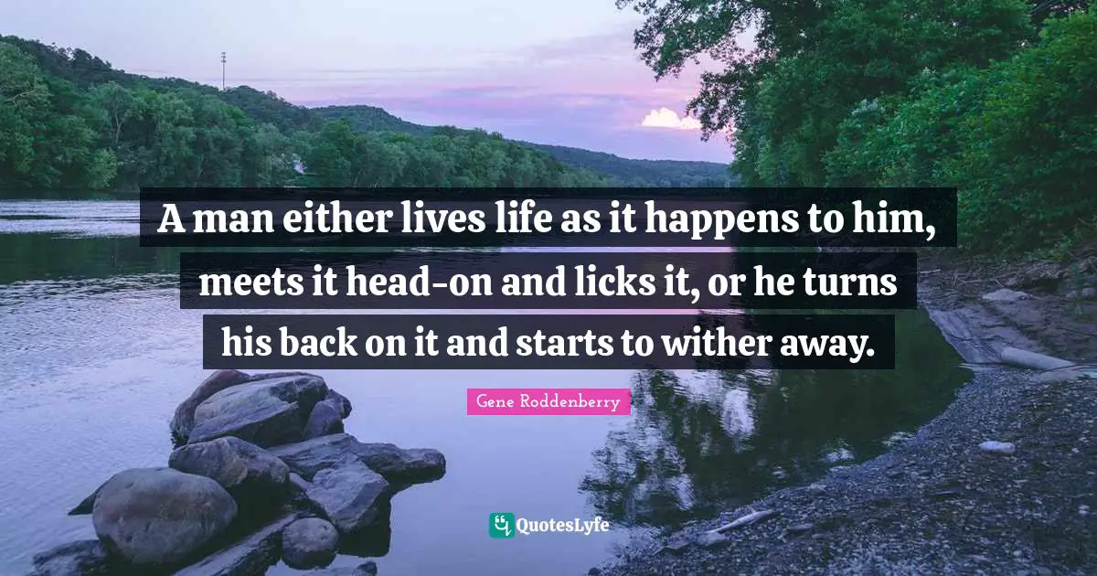 Science Fiction Quotes: "A man either lives life as it happens to him, meets it head-on and licks it, or he turns his back on it and starts to wither away."