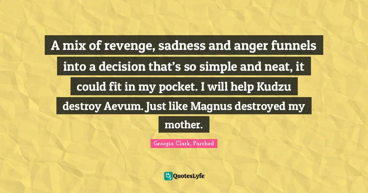 A mix of revenge, sadness and anger funnels into a decision that’s so simple and neat, it could fit in my pocket. I will help Kudzu destroy Aevum. Just like Magnus destroyed my mother.
