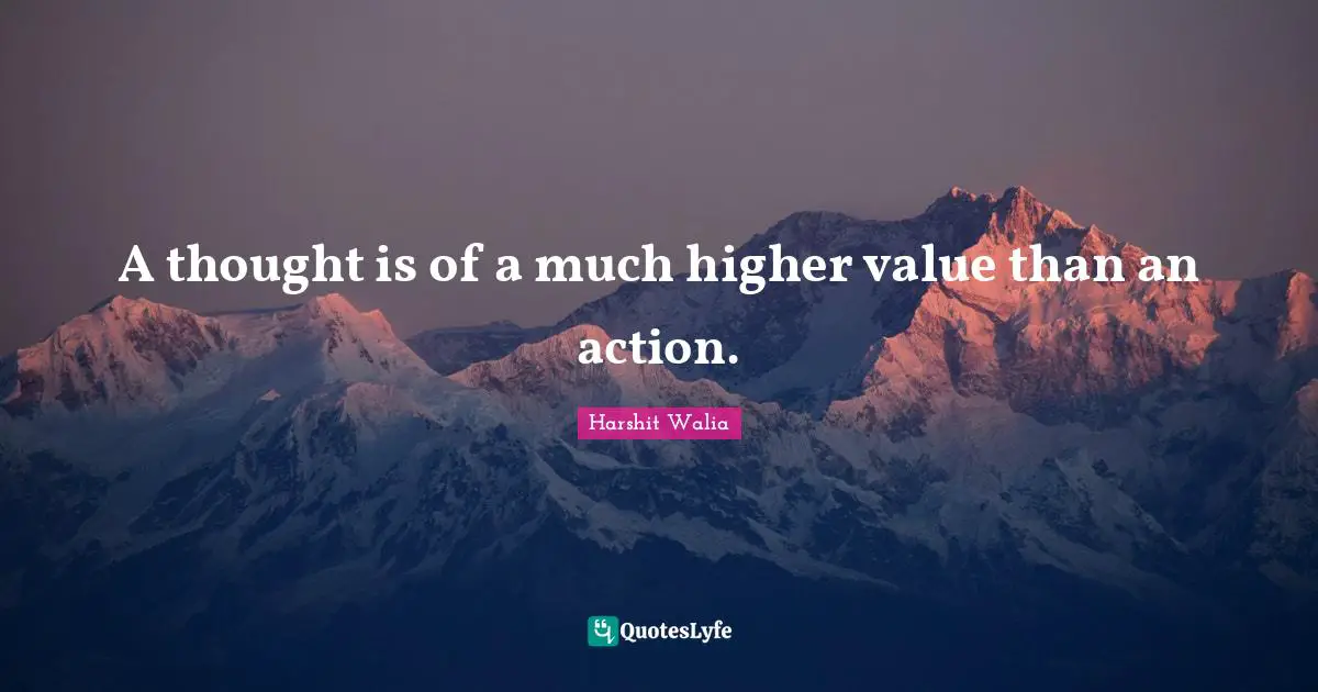 A thought is of a much higher value than an action.