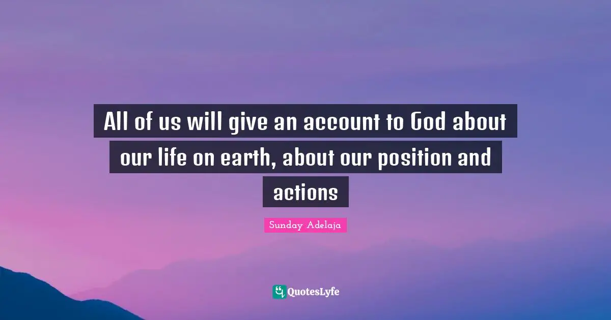 All of us will give an account to God about our life on earth, about our position and actions