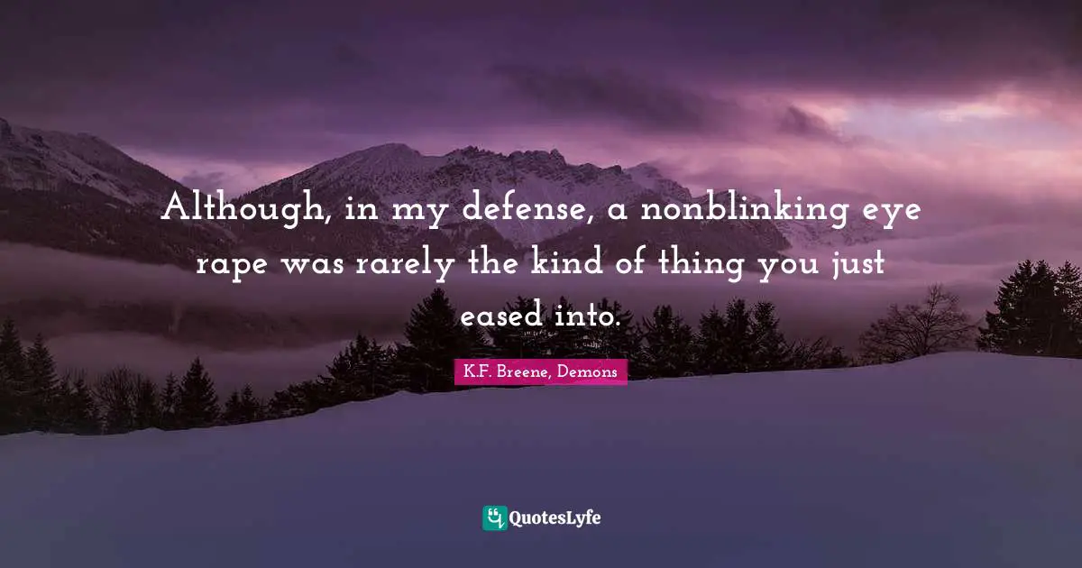 Although, in my defense, a nonblinking eye rape was rarely the kind of thing you just eased into.