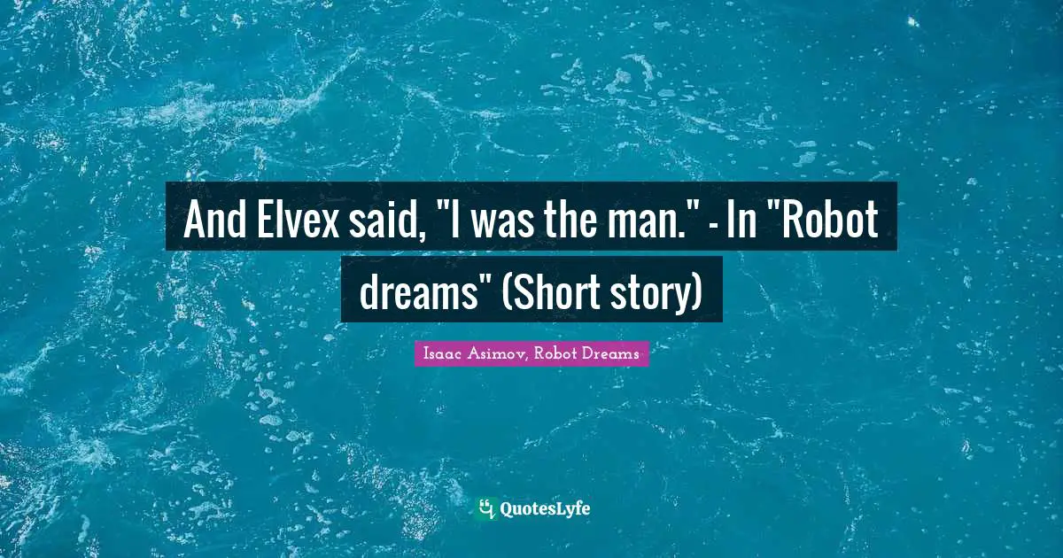 Isaac Asimov, Robot Dreams Quotes: And Elvex said, 
