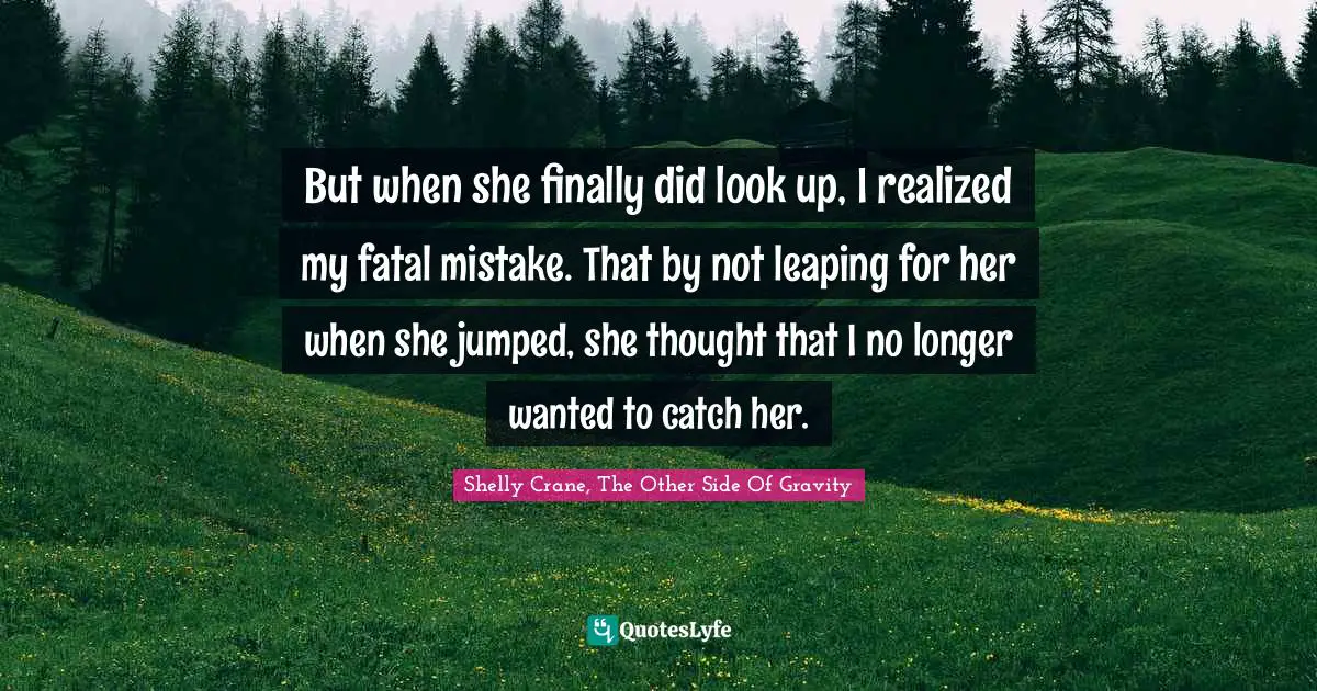 But when she finally did look up, I realized my fatal mistake. That by not leaping for her when she jumped, she thought that I no longer wanted to catch her.