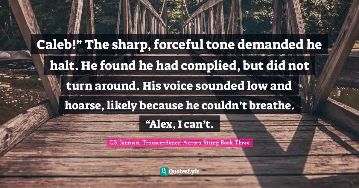Caleb!” The sharp, forceful tone demanded he halt. He found he had complied, but did not turn around. His voice sounded low and hoarse, likely because he couldn’t breathe. “Alex, I can’t.