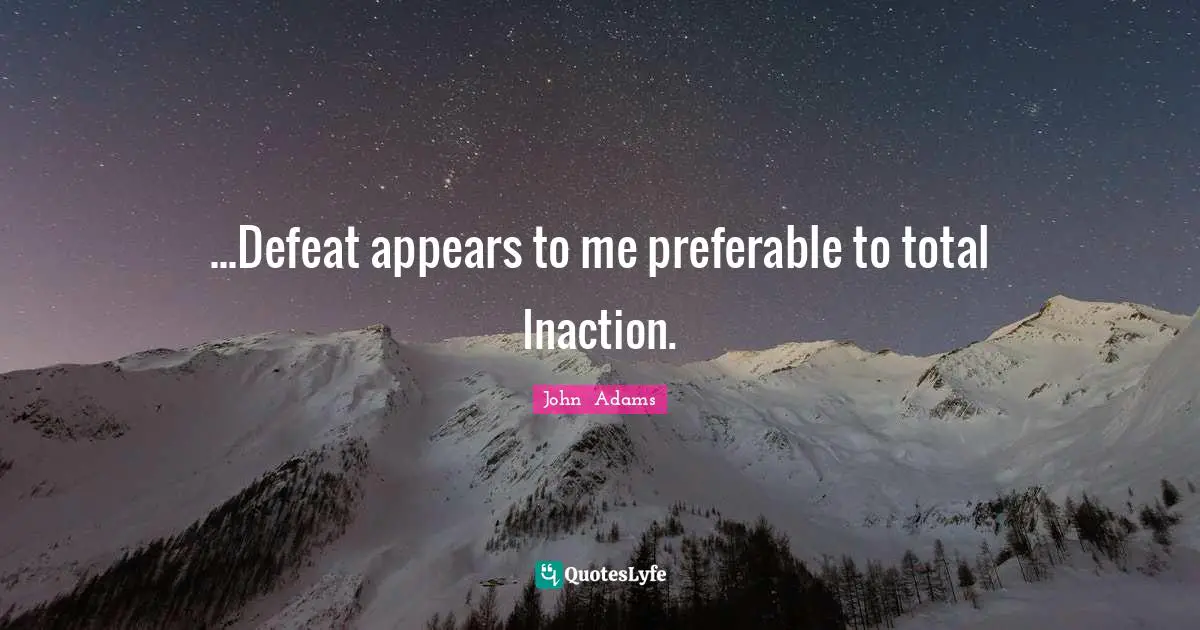 Founding Fathers Quotes: "...Defeat appears to me preferable to total Inaction."