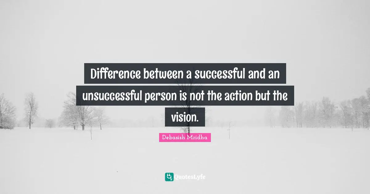 Difference between a successful and an unsuccessful person is not the action but the vision.