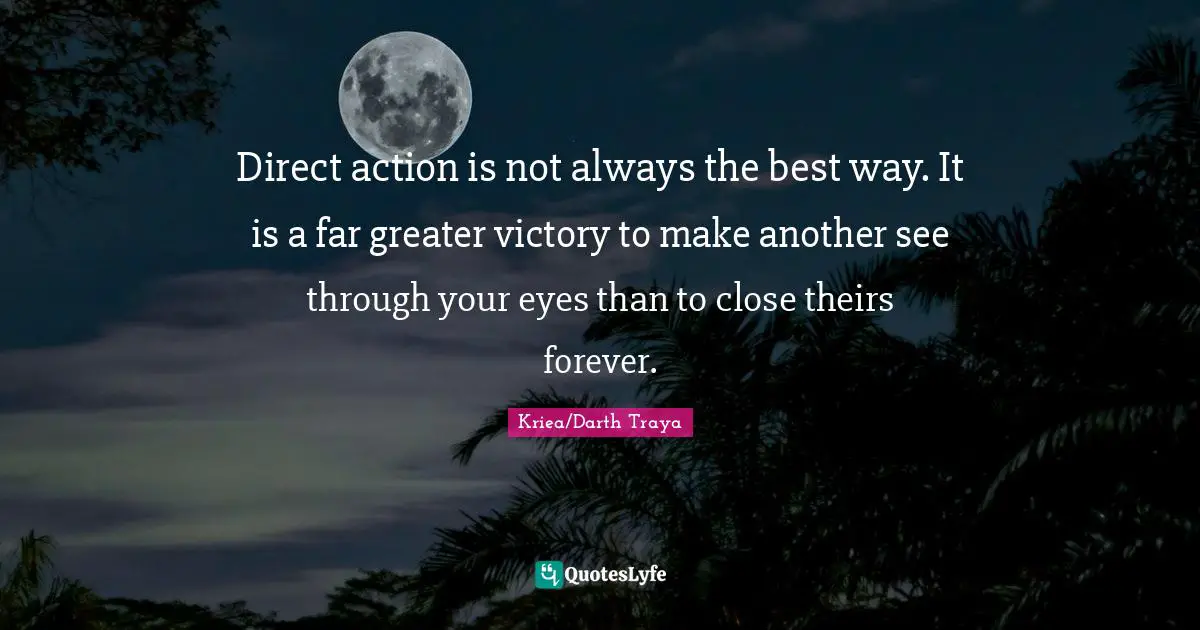 Kotor Ii Quotes: "Direct action is not always the best way. It is a far greater victory to make another see through your eyes than to close theirs forever."