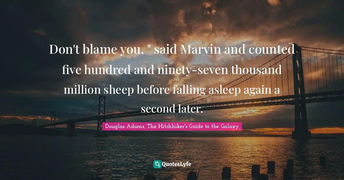 Don't blame you, " said Marvin and counted five hundred and ninety-seven thousand million sheep before falling asleep again a second later.
