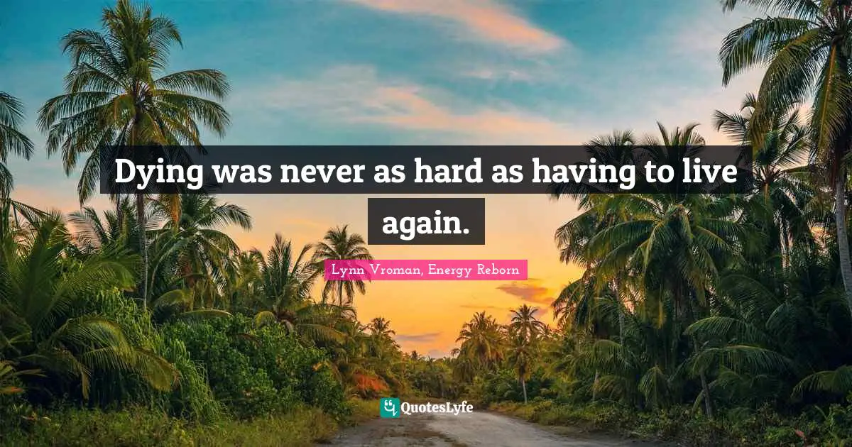 Dying was never as hard as having to live again.