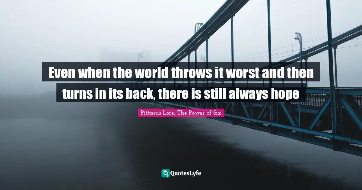 Young Adult Fiction Quotes: "Even when the world throws it worst and then turns in its back, there is still always hope"