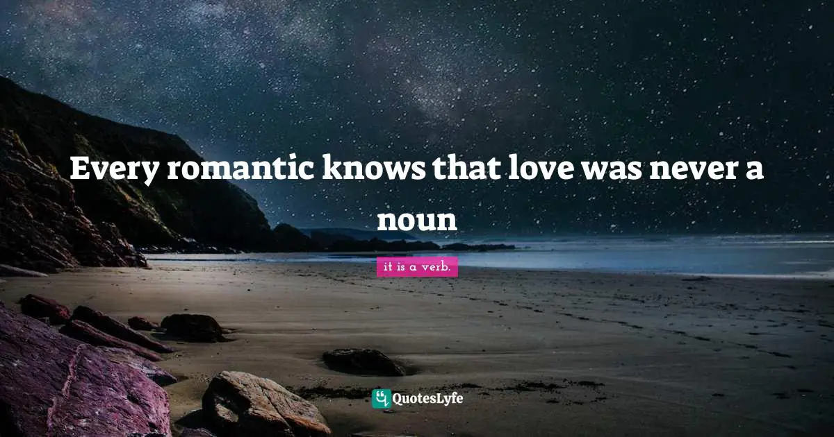 Every romantic knows that love was never a noun