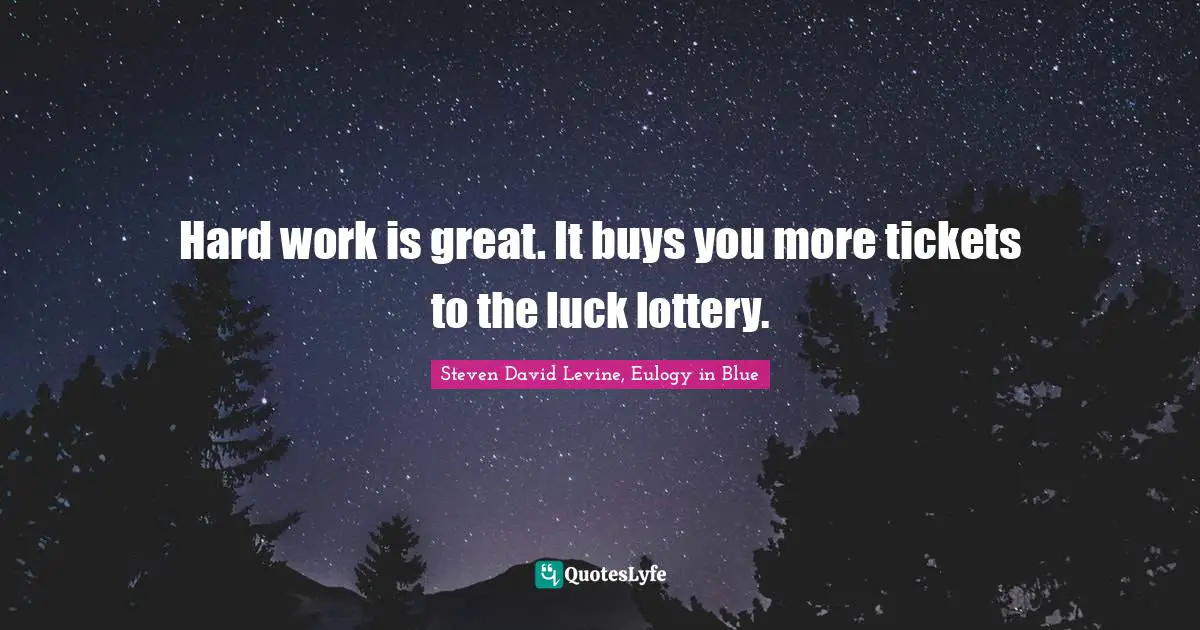 Hard work is great. It buys you more tickets to the luck lottery.