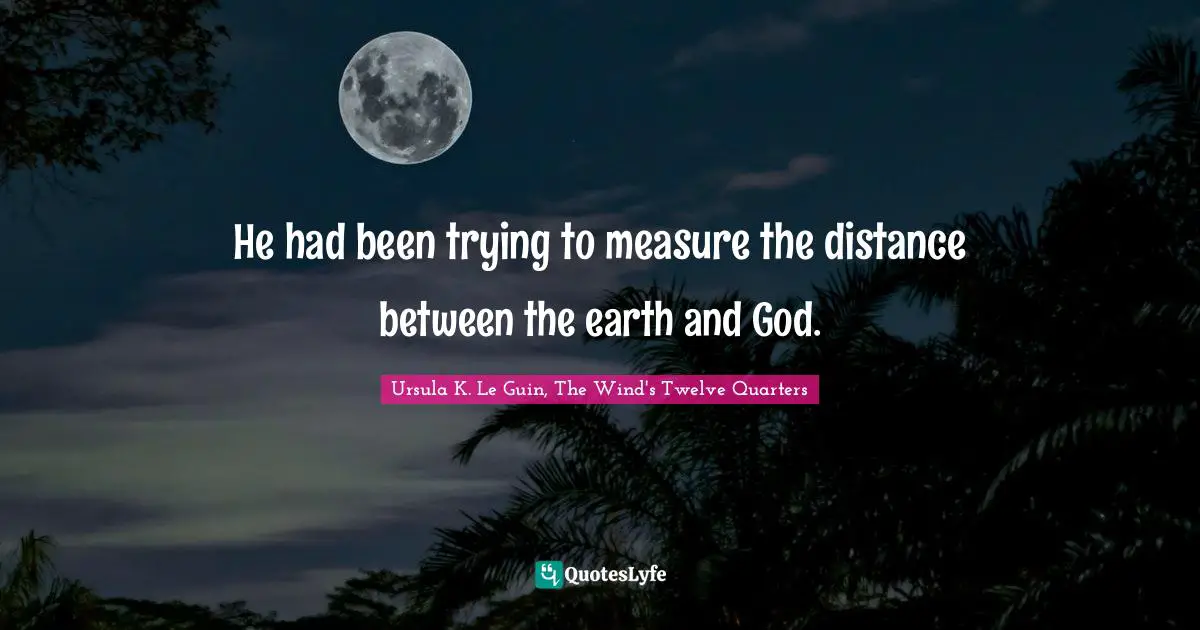 He had been trying to measure the distance between the earth and God.