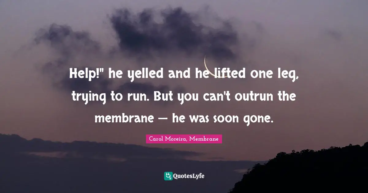 Help!" he yelled and he lifted one leg, trying to run. But you can't outrun the membrane — he was soon gone.
