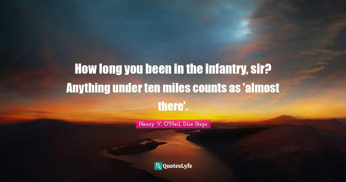 How long you been in the infantry, sir? Anything under ten miles counts as 'almost there'.