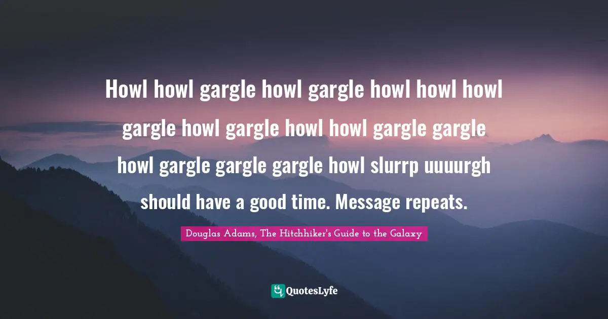 Howl howl gargle howl gargle howl howl howl gargle howl gargle howl howl gargle gargle howl gargle gargle gargle howl slurrp uuuurgh should have a good time. Message repeats.