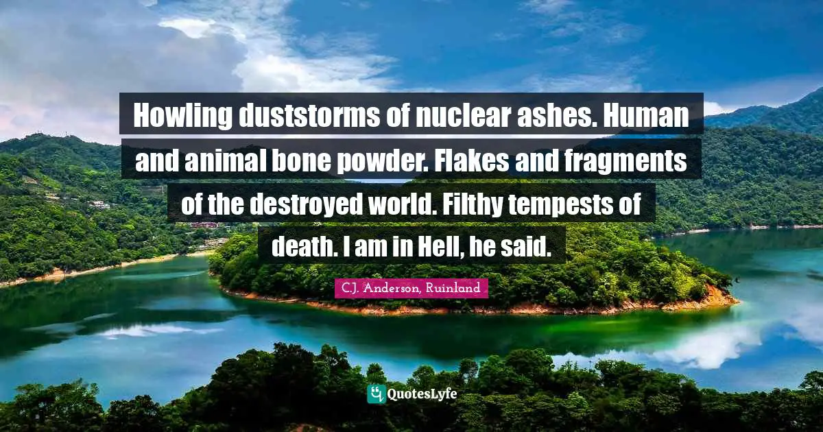 Howling duststorms of nuclear ashes. Human and animal bone powder. Flakes and fragments of the destroyed world. Filthy tempests of death. I am in Hell, he said.