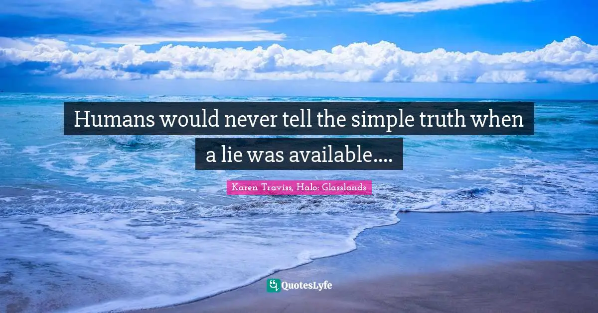Humans would never tell the simple truth when a lie was available....