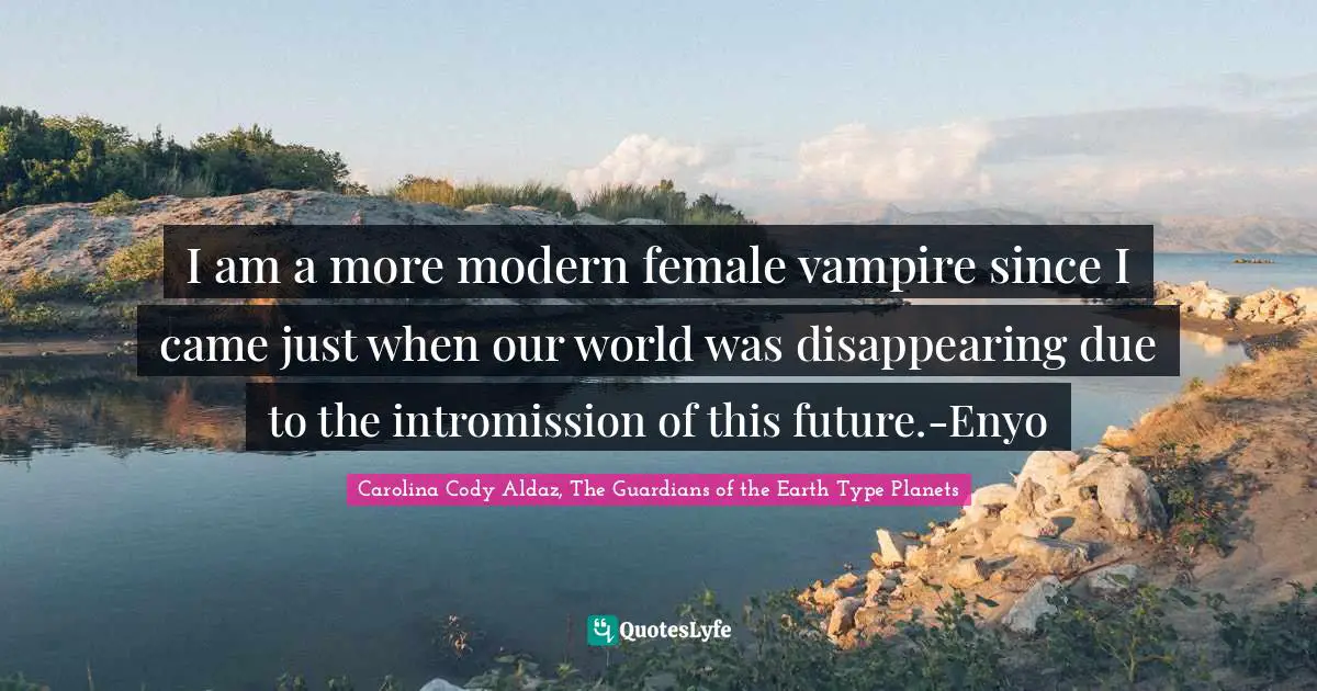 Cyberspace Quotes: "I am a more modern female vampire since I came just when our world was disappearing due to the intromission of this future.-Enyo"