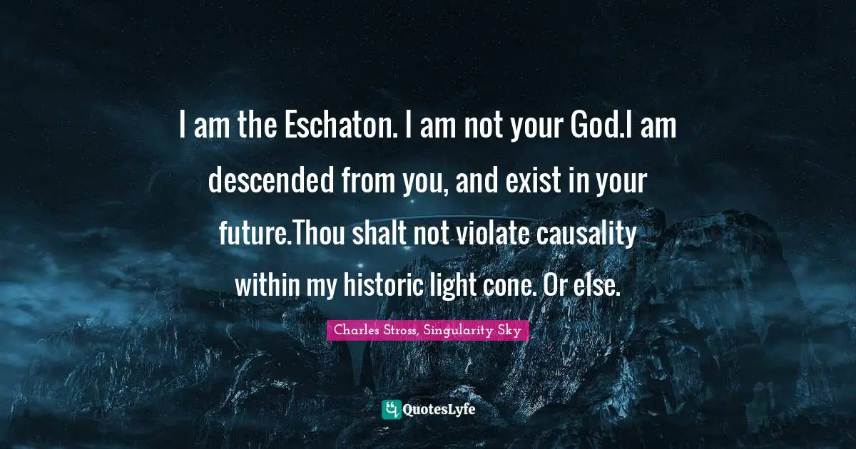 I am the Eschaton. I am not your God.I am descended from you, and exist in your future.Thou shalt not violate causality within my historic light cone. Or else.