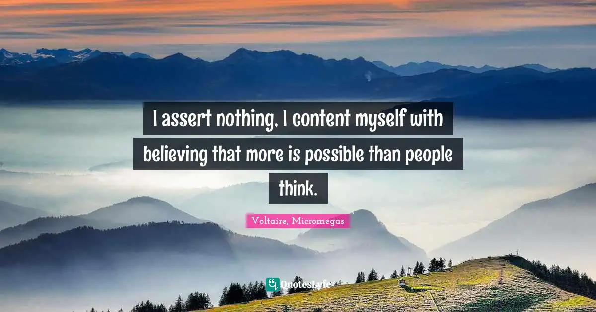 I assert nothing, I content myself with believing that more is possible than people think.