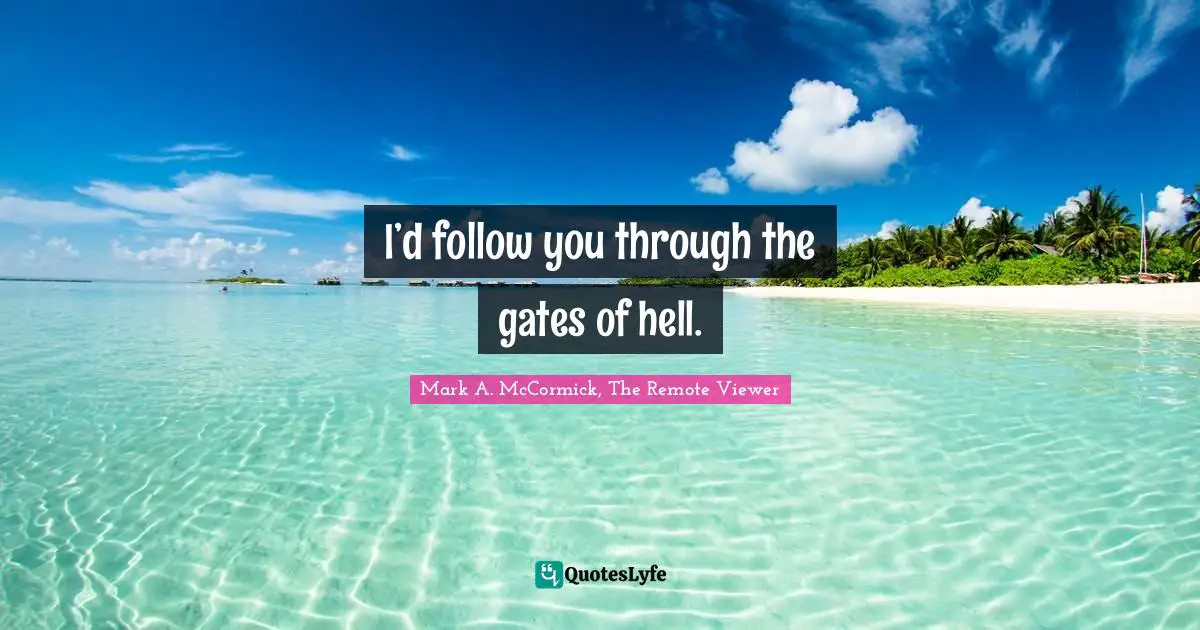 Mark A. McCormick, The Remote Viewer Quotes: "I’d follow you through the gates of hell."
