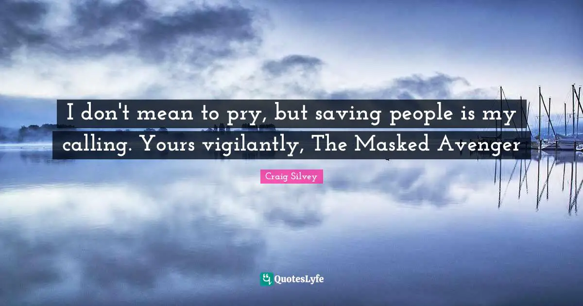 Masked Quotes: "I don't mean to pry, but saving people is my calling. Yours vigilantly, The Masked Avenger"