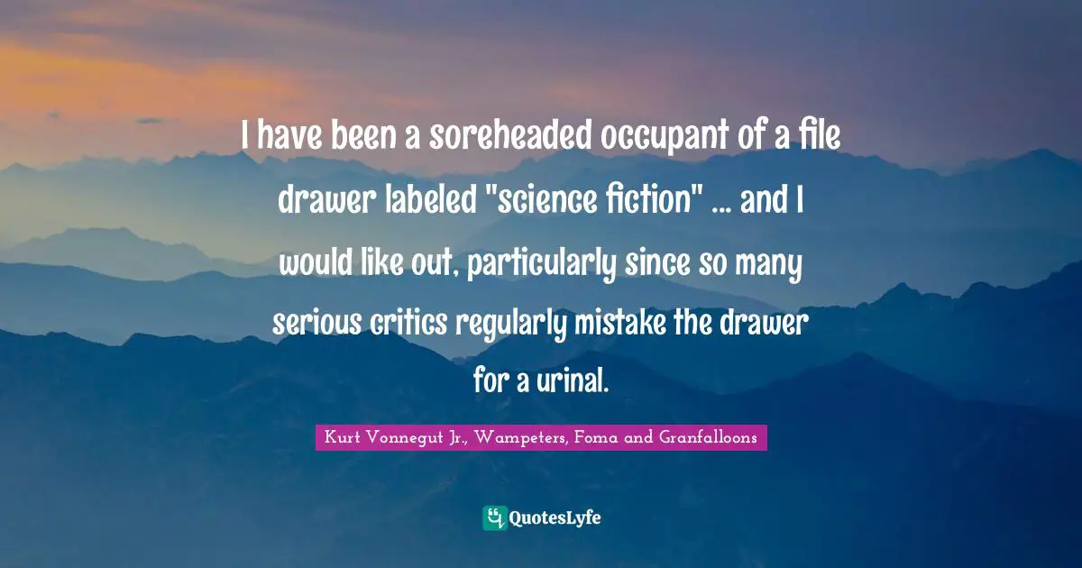 I have been a soreheaded occupant of a file drawer labeled "science fiction" ... and I would like out, particularly since so many serious critics regularly mistake the drawer for a urinal.
