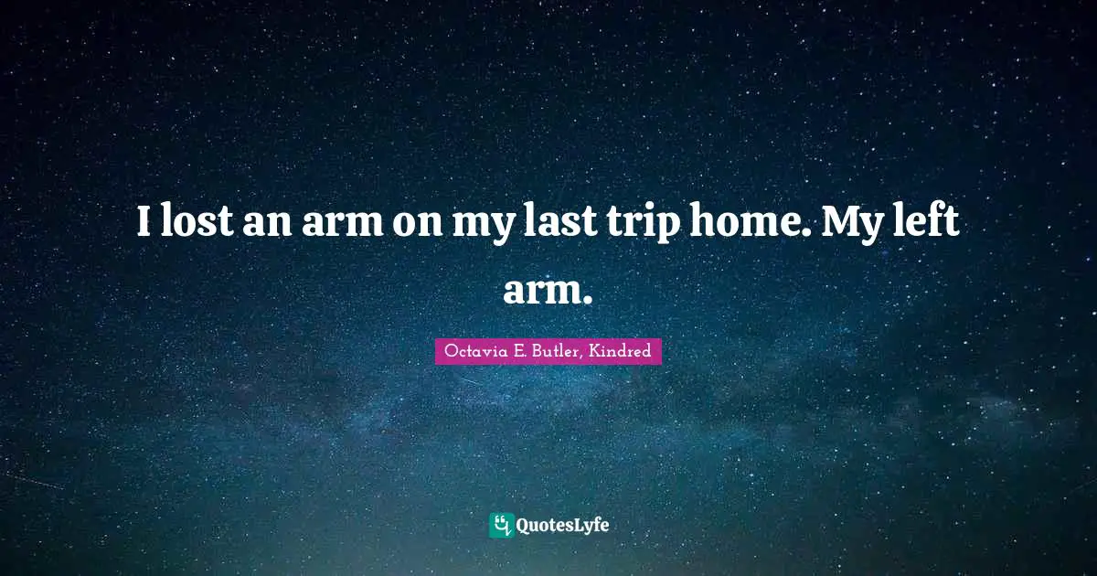 Octavia E. Butler Quotes: "I lost an arm on my last trip home. My left arm."