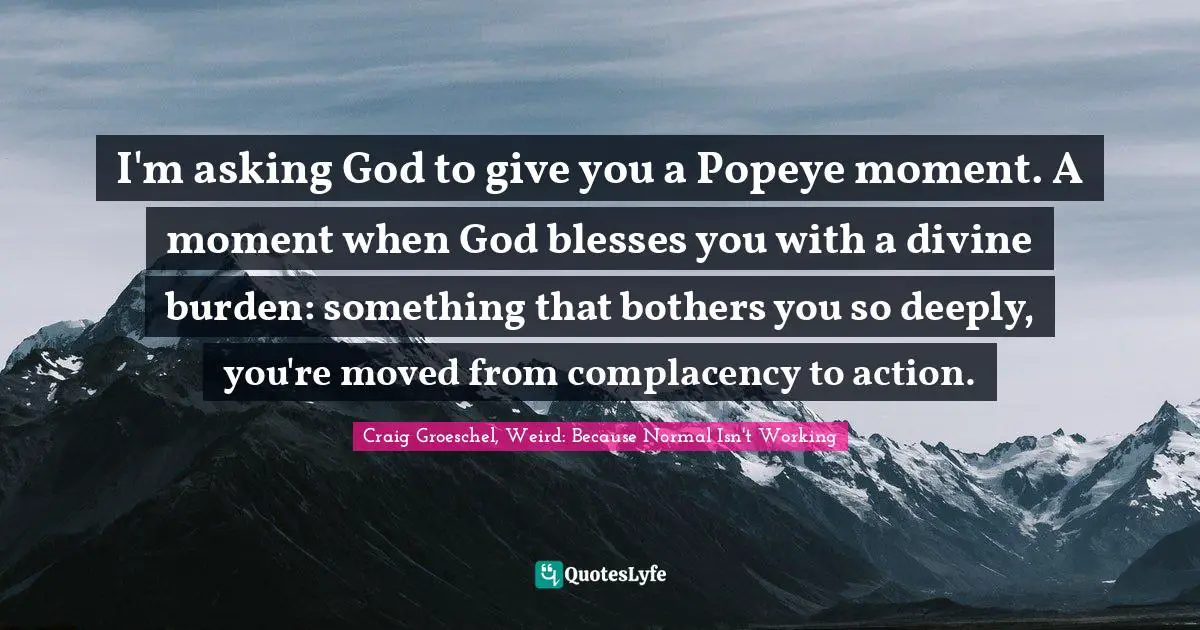So Deeply Quotes: "I'm asking God to give you a Popeye moment. A moment when God blesses you with a divine burden: something that bothers you so deeply, you're moved from complacency to action."