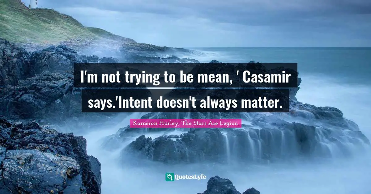 I'm not trying to be mean, ' Casamir says.'Intent doesn't always matter.