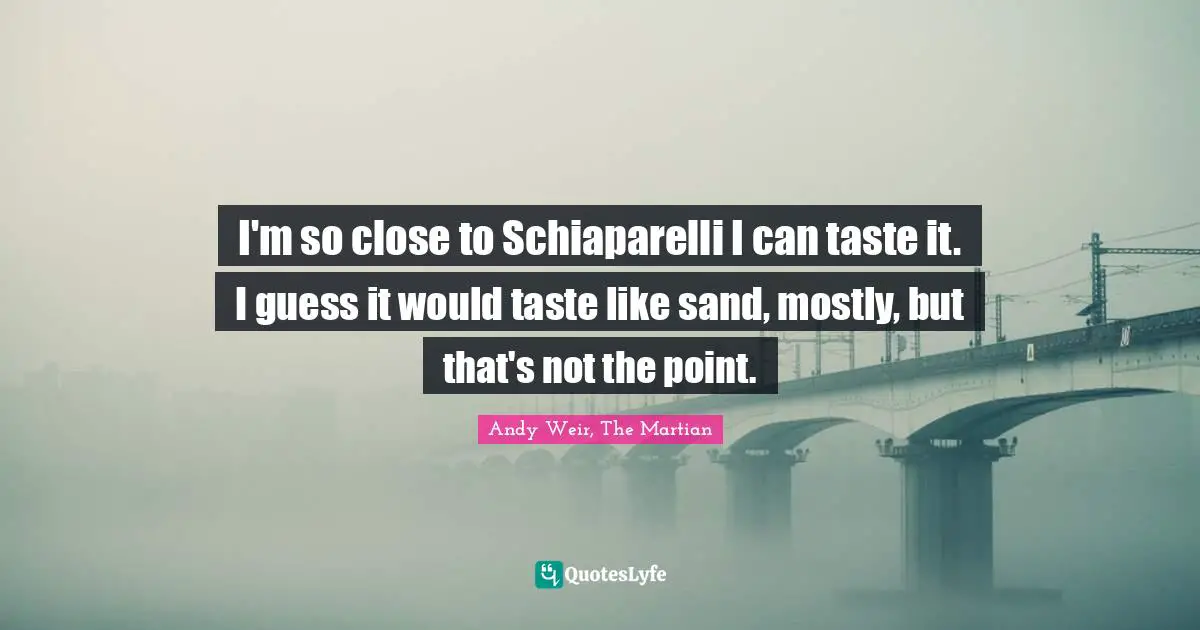 I'm so close to Schiaparelli I can taste it. I guess it would taste like sand, mostly, but that's not the point.