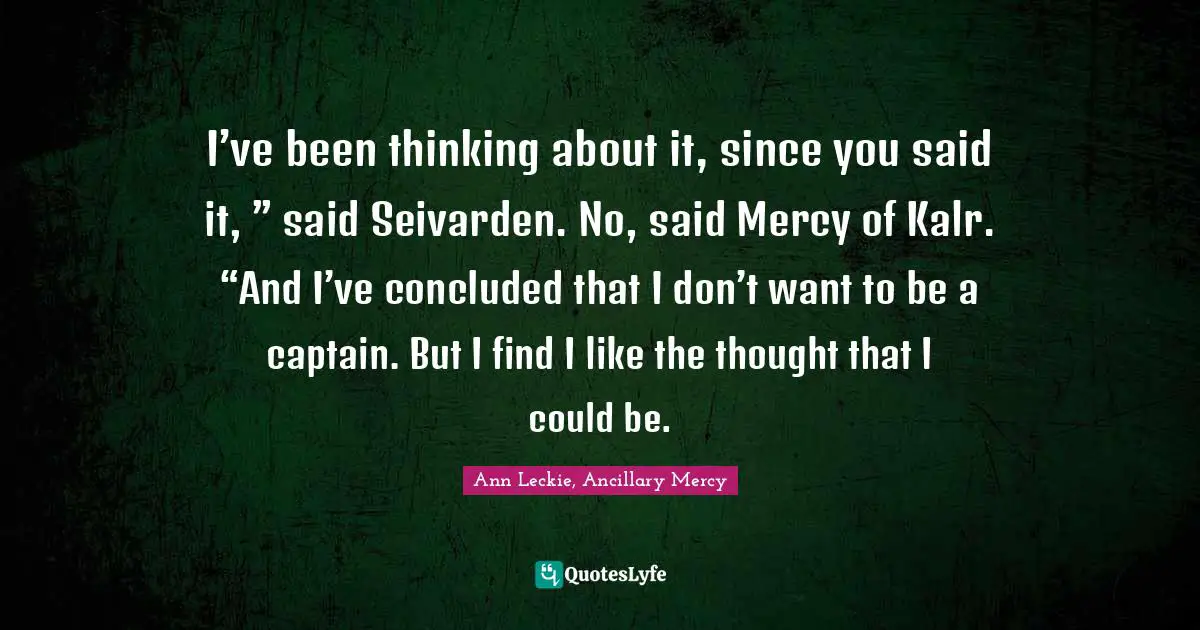 I’ve been thinking about it, since you said it, ” said Seivarden. No, said Mercy of Kalr. “And I’ve concluded that I don’t want to be a captain. But I find I like the thought that I could be.