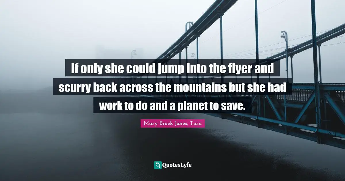 If only she could jump into the flyer and scurry back across the mountains but she had work to do and a planet to save.
