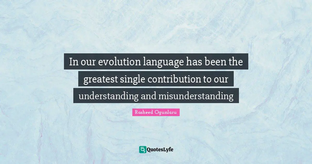 Rasheed Ogunlaru Quotes: "In our evolution language has been the greatest single contribution to our understanding and misunderstanding"