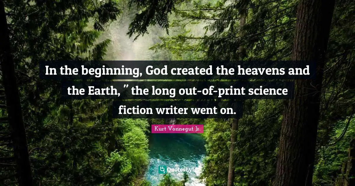 In the beginning, God created the heavens and the Earth, " the long out-of-print science fiction writer went on.