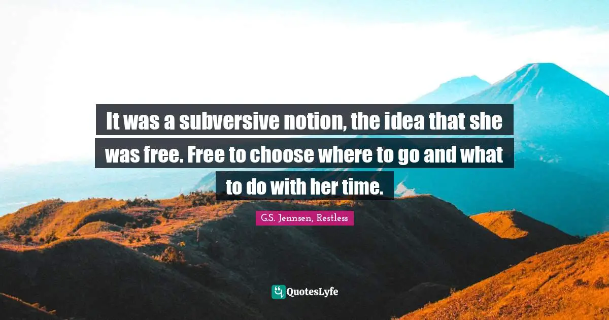 It was a subversive notion, the idea that she was free. Free to choose where to go and what to do with her time.